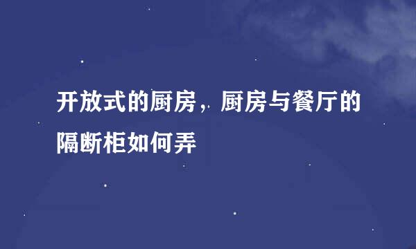 开放式的厨房，厨房与餐厅的隔断柜如何弄