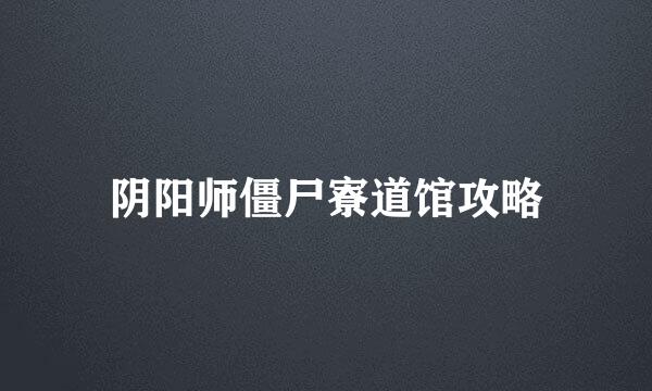 阴阳师僵尸寮道馆攻略
