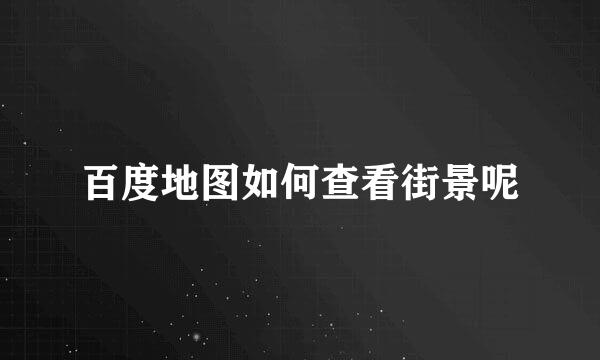 百度地图如何查看街景呢