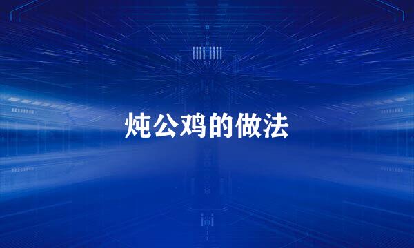 炖公鸡的做法
