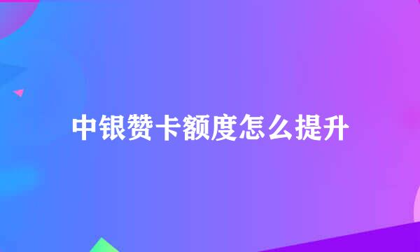 中银赞卡额度怎么提升