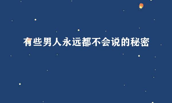 有些男人永远都不会说的秘密