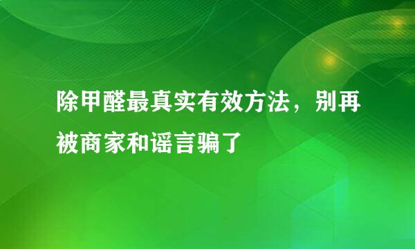 除甲醛最真实有效方法，别再被商家和谣言骗了