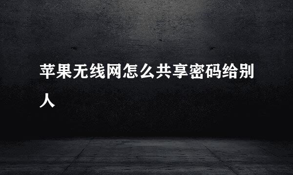 苹果无线网怎么共享密码给别人