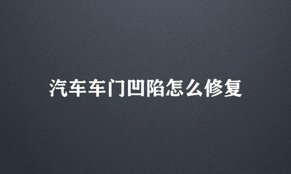 汽车车门凹陷怎么修复