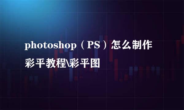 photoshop（PS）怎么制作彩平教程\彩平图