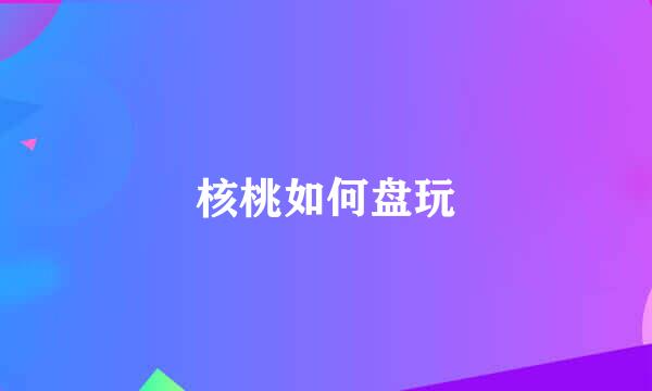 核桃如何盘玩