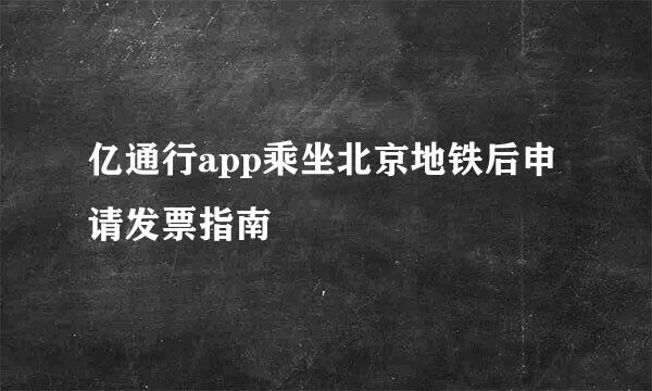 亿通行app乘坐北京地铁后申请发票指南