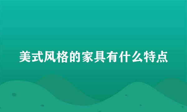 美式风格的家具有什么特点