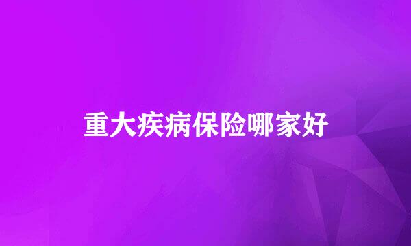 重大疾病保险哪家好