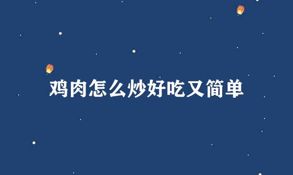 鸡肉怎么炒好吃又简单