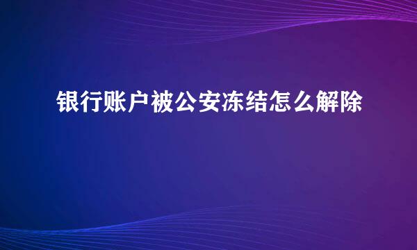 银行账户被公安冻结怎么解除