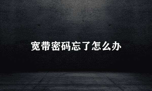 宽带密码忘了怎么办
