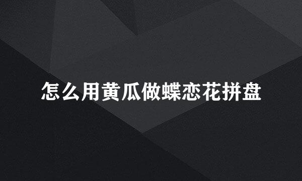 怎么用黄瓜做蝶恋花拼盘