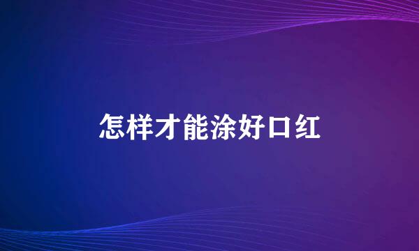 怎样才能涂好口红
