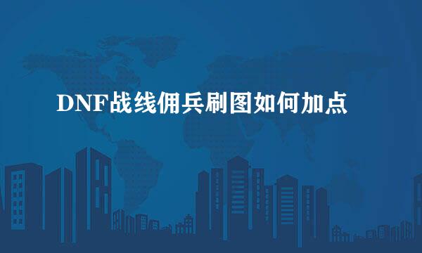 DNF战线佣兵刷图如何加点
