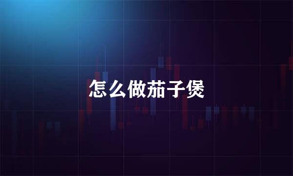 怎么做茄子煲