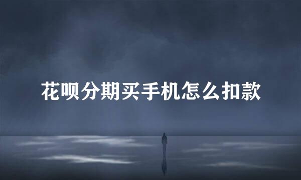 花呗分期买手机怎么扣款