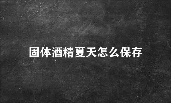 固体酒精夏天怎么保存