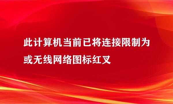 此计算机当前已将连接限制为或无线网络图标红叉
