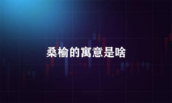 桑榆的寓意是啥