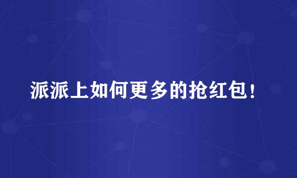 派派上如何更多的抢红包！