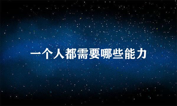 一个人都需要哪些能力
