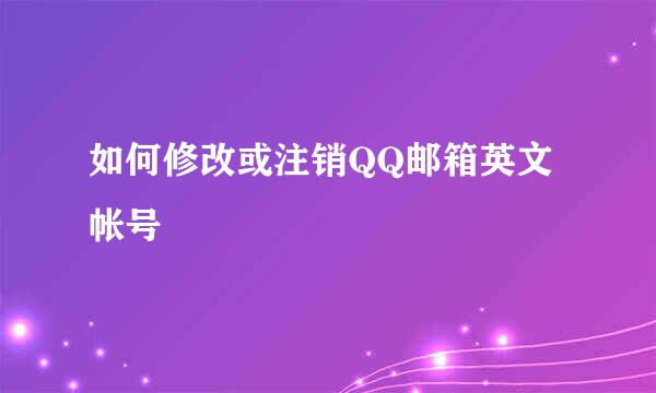 如何修改或注销QQ邮箱英文帐号