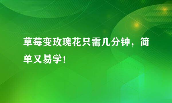 草莓变玫瑰花只需几分钟，简单又易学！