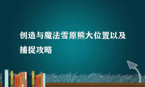 创造与魔法雪原熊大位置以及捕捉攻略