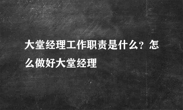 大堂经理工作职责是什么？怎么做好大堂经理