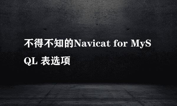 不得不知的Navicat for MySQL 表选项