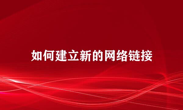 如何建立新的网络链接