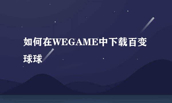 如何在WEGAME中下载百变球球