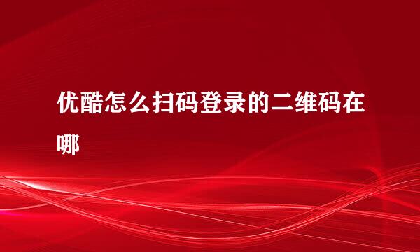 优酷怎么扫码登录的二维码在哪