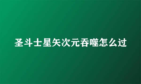 圣斗士星矢次元吞噬怎么过