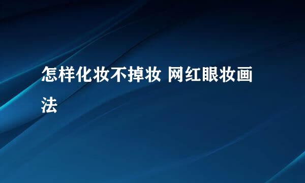 怎样化妆不掉妆 网红眼妆画法