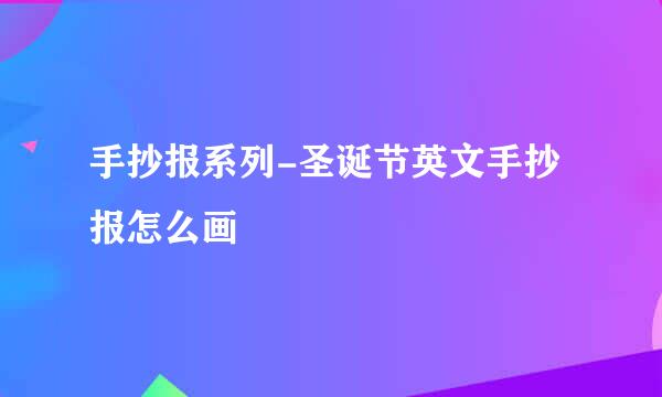 手抄报系列-圣诞节英文手抄报怎么画