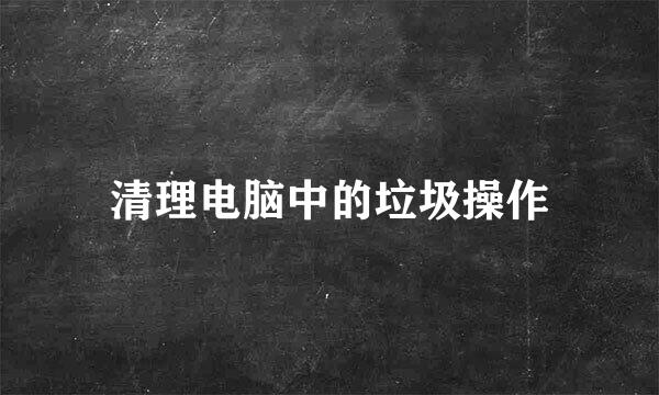 清理电脑中的垃圾操作