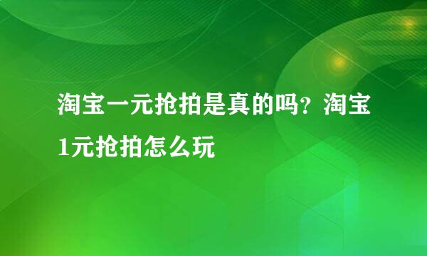 淘宝一元抢拍是真的吗？淘宝1元抢拍怎么玩