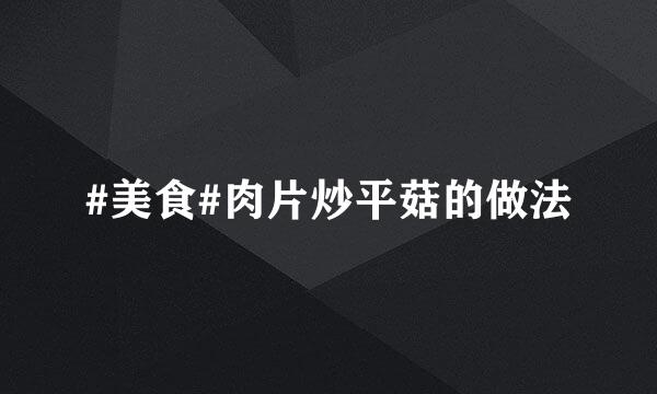 #美食#肉片炒平菇的做法