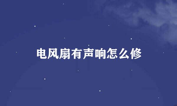 电风扇有声响怎么修
