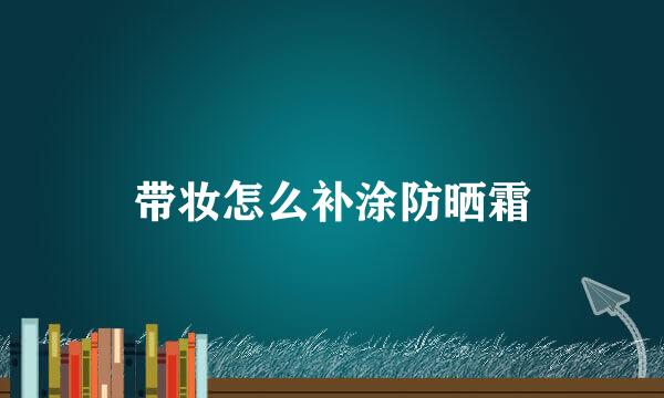 带妆怎么补涂防晒霜