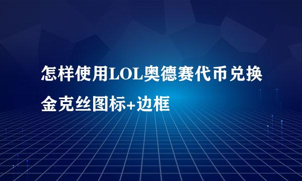 怎样使用LOL奥德赛代币兑换金克丝图标+边框