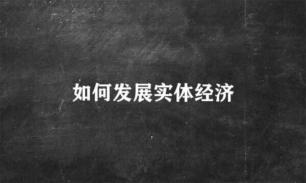 如何发展实体经济