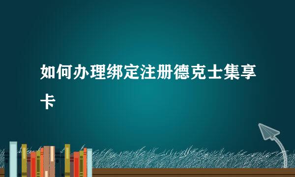 如何办理绑定注册德克士集享卡