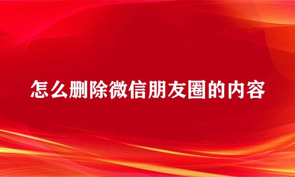 怎么删除微信朋友圈的内容