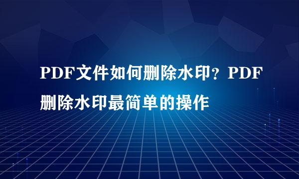 PDF文件如何删除水印？PDF删除水印最简单的操作