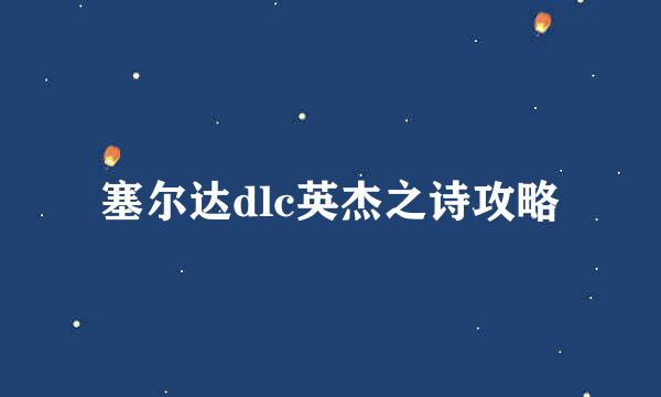 塞尔达dlc英杰之诗攻略