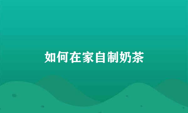 如何在家自制奶茶